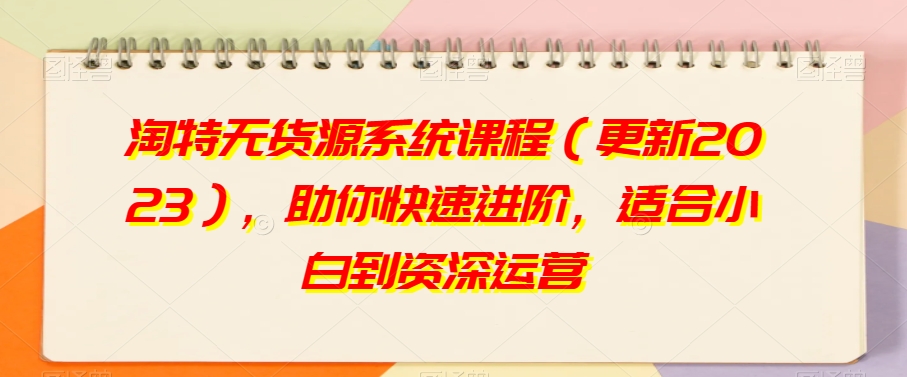 淘特无货源系统课程（更新2023），助你快速进阶，适合小白到资深运营- 副业 - 兼职-冷颜学社