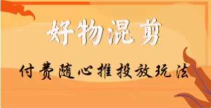 【万三】好物混剪付费随心推投放玩法，随心投放小课抖音教程- 副业 - 兼职-冷颜学社
