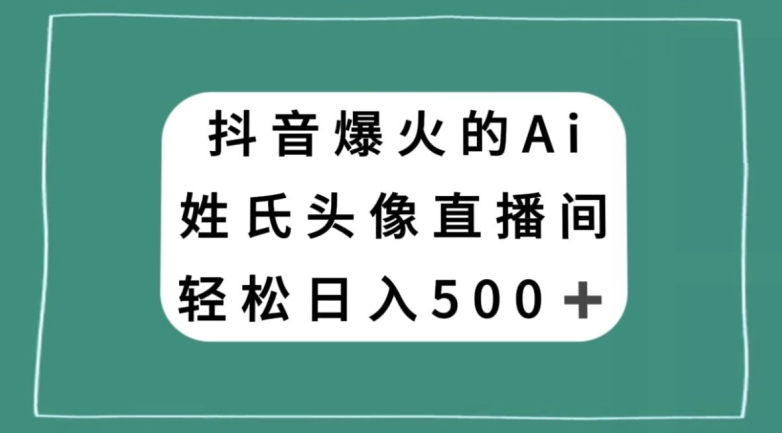 抖音爆火的AI姓氏头像直播，轻松日入500＋- 副业 - 兼职-冷颜学社