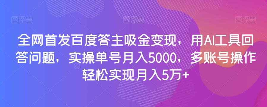 全网首发百度答主吸金变现，用AI工具回答问题，实操单号月入5000，多账号操作轻松实现月入5万+【揭秘】- 副业 - 兼职-冷颜学社