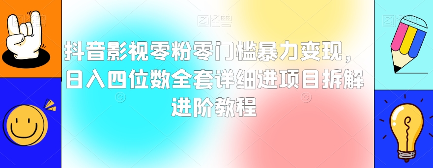 抖音影视零粉零门槛暴力变现，日入四位数全套详细进项目拆解进阶教程【揭秘】- 副业 - 兼职-冷颜学社