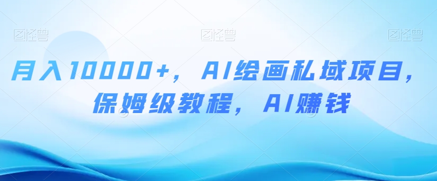 月入10000+，AI绘画私域项目，保姆级教程，AI赚钱【揭秘】- 副业 - 兼职-冷颜学社
