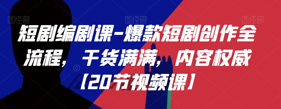 短剧编剧课-爆款短剧创作全流程，干货满满，内容权威【20节视频课】- 副业 - 兼职-冷颜学社