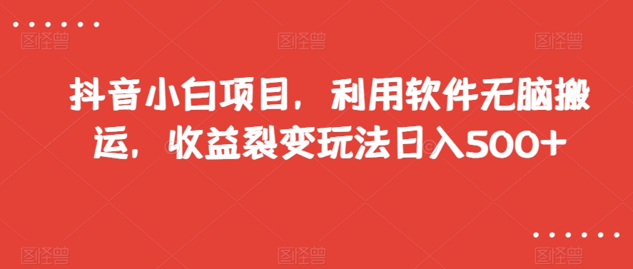 抖音小白项目，利用软件无脑搬运，收益裂变玩法日入500+【揭秘】- 副业 - 兼职-冷颜学社