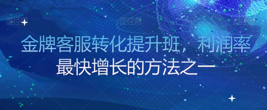 金牌客服转化提升班，利润率最快增长的方法之一- 副业 - 兼职-冷颜学社