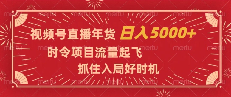 视频号直播年货，时令项目流量起飞，抓住入局好时机，日入5000+【揭秘】- 副业 - 兼职-冷颜学社