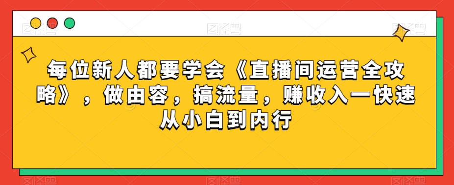 每位新人都要学会《直播间运营全攻略》，做由容，搞流量，赚收入一快速从小白到内行- 副业 - 兼职-冷颜学社