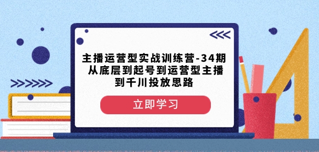主播运营型实战训练营-第34期从底层到起号到运营型主播到千川投放思路- 副业 - 兼职-冷颜学社