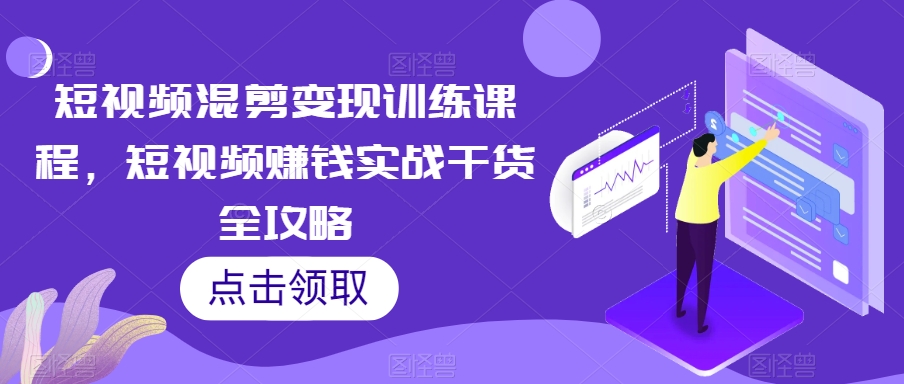 短视频混剪变现训练课程，短视频赚钱实战干货全攻略- 副业 - 兼职-冷颜学社