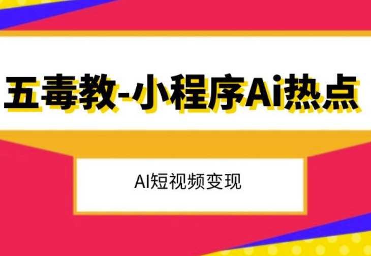 五毒教抖音小程序Ai热点，Al短视频变现- 副业 - 兼职-冷颜学社