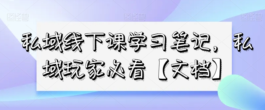私域线下课学习笔记，​私域玩家必看【文档】- 副业 - 兼职-冷颜学社
