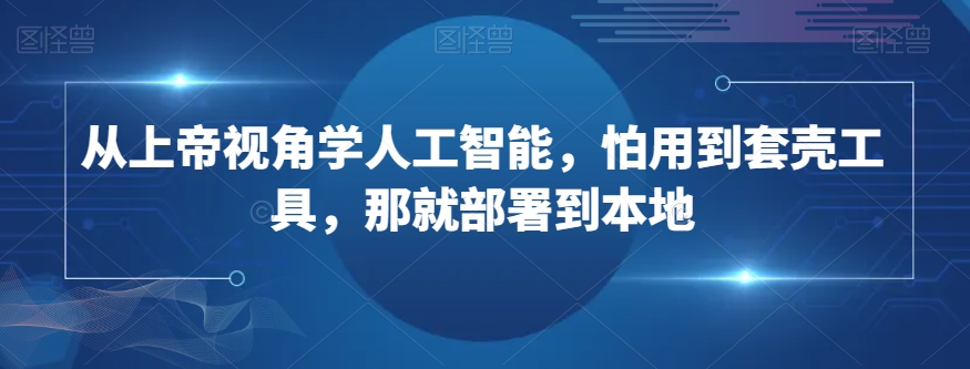 从上帝视角学人工智能，怕用到套壳工具，那就部署到本地- 副业 - 兼职-冷颜学社