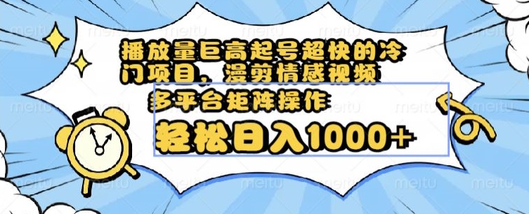 播放量巨高起号超快的冷门项目，漫剪情感视频，可多平台矩阵操作，轻松日入1000+【揭秘】- 副业 - 兼职-冷颜学社