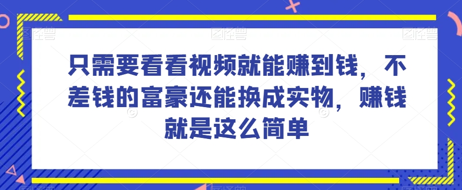 谁做过这么简单的项目？只需要看看视频就能赚到钱，不差钱的富豪还能换成实物，赚钱就是这么简单！【揭秘】- 副业 - 兼职-冷颜学社