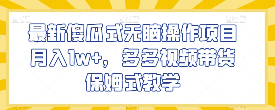 最新傻瓜式无脑操作项目月入1w+，多多视频带货保姆式教学【揭秘】- 副业 - 兼职-冷颜学社