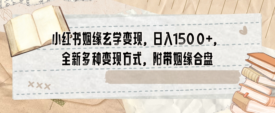 小红书姻缘玄学变现，日入1500+，全新多种变现方式，附带姻缘合盘【揭秘】- 副业 - 兼职-冷颜学社