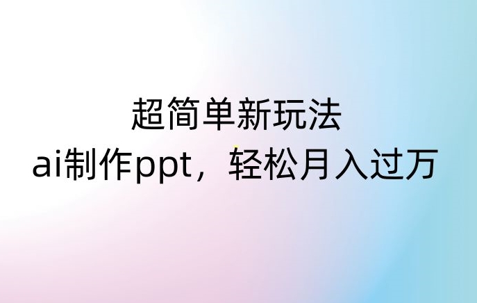 超简单新玩法，靠ai制作PPT，几分钟一个作品，小白也可以操作，月入过万【揭秘】- 副业 - 兼职-冷颜学社
