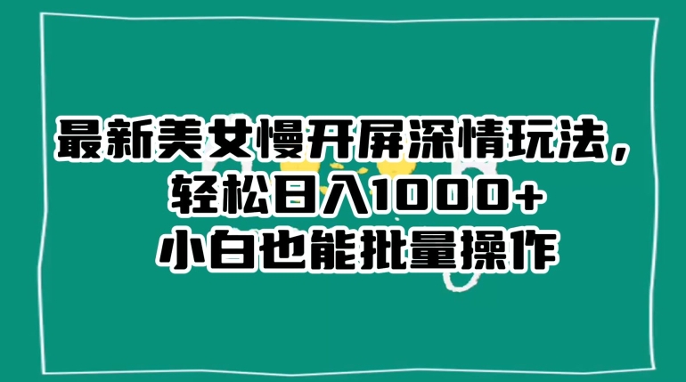 最新美女慢开屏深情玩法，轻松日入1000+小白也能批量操作- 副业 - 兼职-冷颜学社