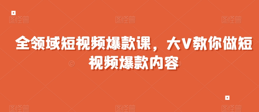 全领域短视频爆款课，全网两千万粉丝大V教你做短视频爆款内容- 副业 - 兼职-冷颜学社