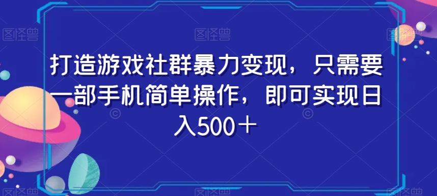 打造游戏社群暴力变现，只需要一部手机简单操作，即可实现日入500＋【揭秘】- 副业 - 兼职-冷颜学社