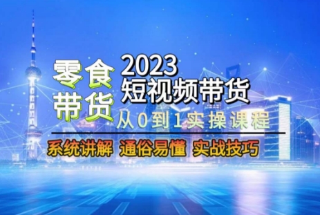2023短视频带货-零食赛道，从0-1实操课程，系统讲解实战技巧- 副业 - 兼职-冷颜学社