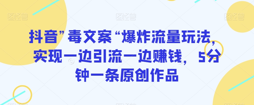 抖音”毒文案“爆炸流量玩法，实现一边引流一边赚钱，5分钟一条原创作品【揭秘】- 副业 - 兼职-冷颜学社