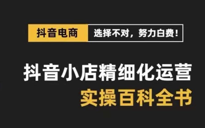 抖音小店精细化运营百科全书，保姆级运营实操讲解- 副业 - 兼职-冷颜学社