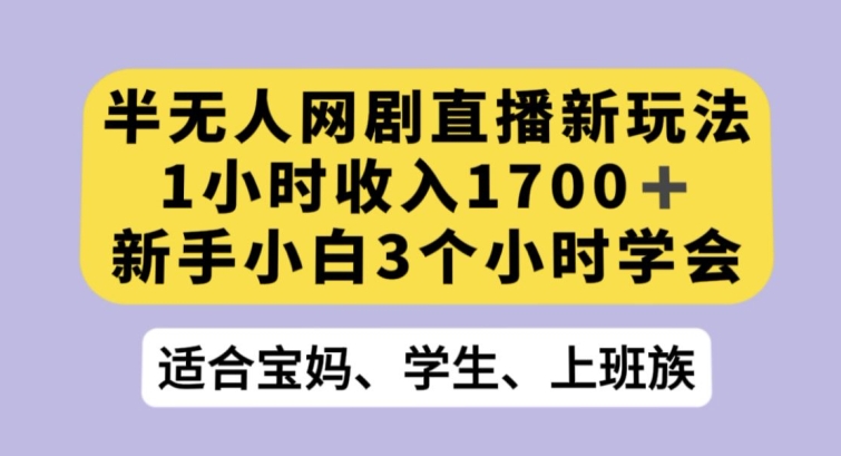 半无人网剧直播新玩法，1小时收入1700+，新手小白3小时学会【揭秘】- 副业 - 兼职-冷颜学社