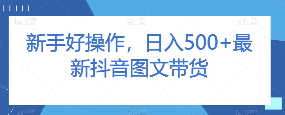 新手好操作，日入500+最新抖音图文带货【揭秘】- 副业 - 兼职-冷颜学社