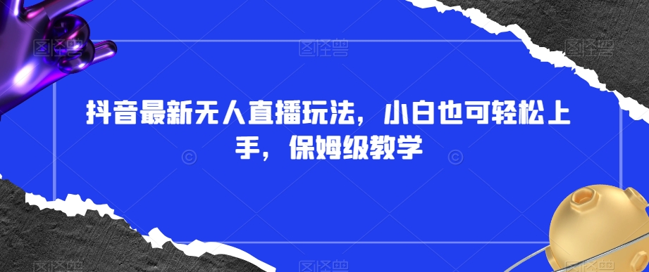 抖音最新无人直播玩法，小白也可轻松上手，保姆级教学，附所有素材+插件【揭秘】- 副业 - 兼职-冷颜学社