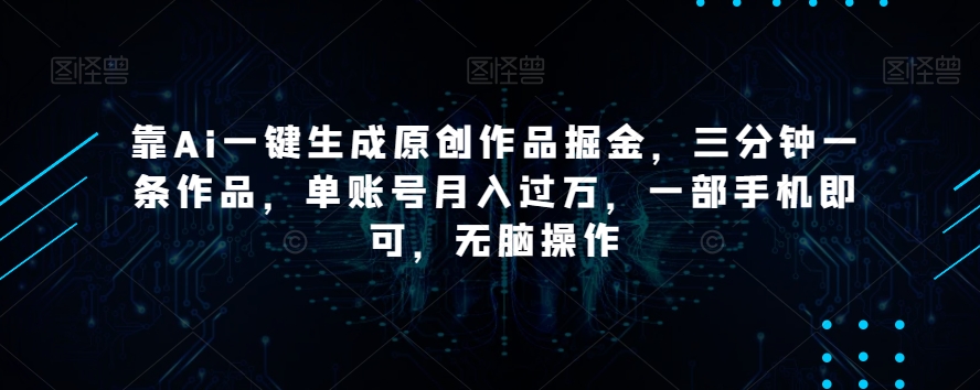 靠Ai一键生成原创作品掘金，三分钟一条作品，单账号月入过万，一部手机即可，无脑操作【揭秘】- 副业 - 兼职-冷颜学社