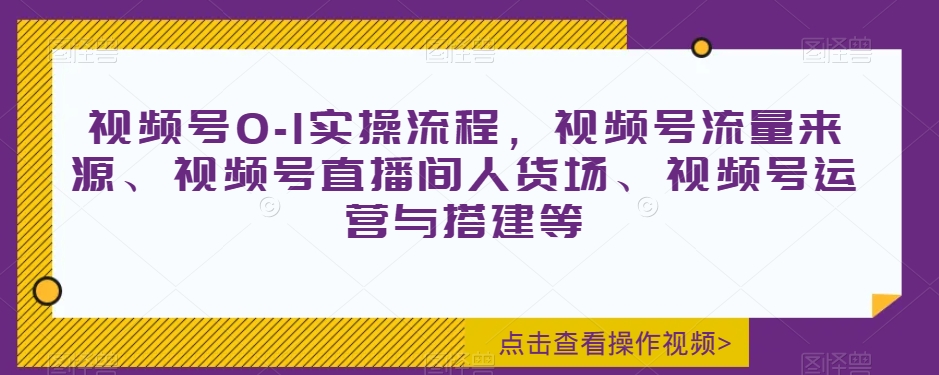 视频号0-1实操流程，视频号流量来源、视频号直播间人货场、视频号运营与搭建等- 副业 - 兼职-冷颜学社