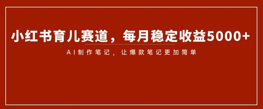 小红书育儿赛道，每月稳定收益5000+，AI制作笔记让爆款笔记更加简单【揭秘】- 副业 - 兼职-冷颜学社