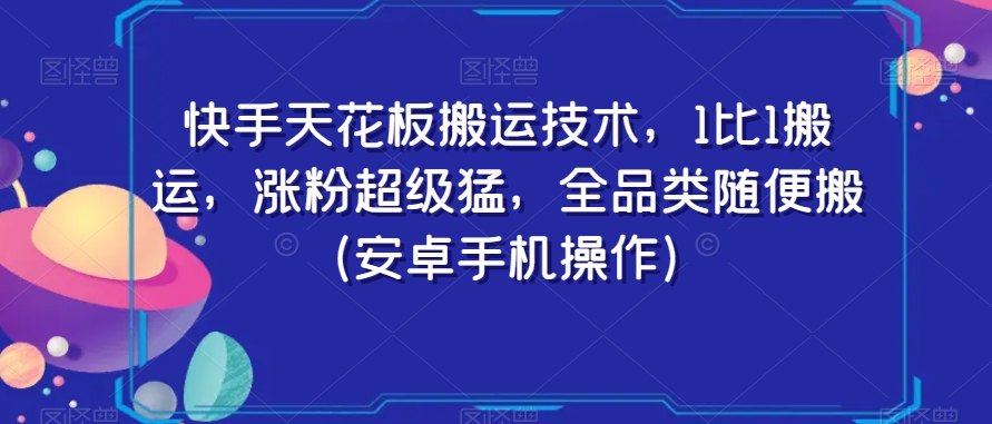 快手天花板搬运技术，1比1搬运，涨粉超级猛，全品类随便搬（安卓手机操作）- 副业 - 兼职-冷颜学社