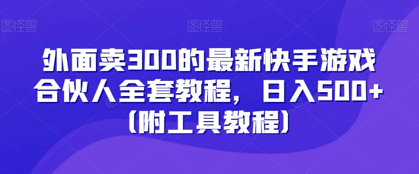 外面卖300的最新快手游戏合伙人全套教程，日入500+（附工具教程）- 副业 - 兼职-冷颜学社