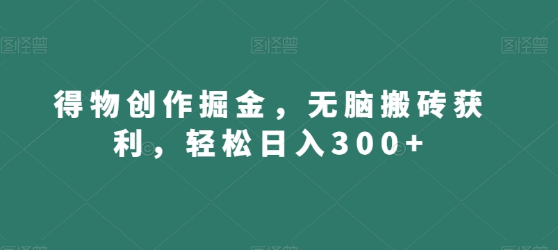 得物创作掘金，无脑搬砖获利，轻松日入300+【揭秘】- 副业 - 兼职-冷颜学社