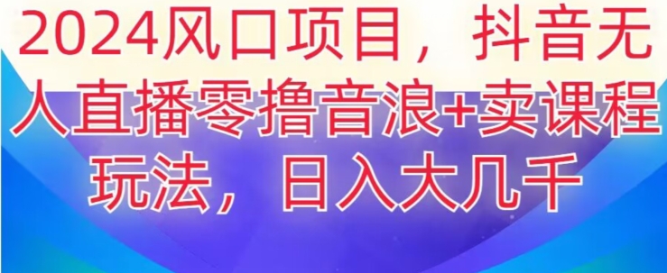 2024风口项目，抖音无人主播撸音浪+卖课程玩法，日入大几千【揭秘】- 副业 - 兼职-冷颜学社