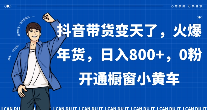 抖音带货变天了，火爆年货，日入800+，0粉开通橱窗小黄车【揭秘】- 副业 - 兼职-冷颜学社