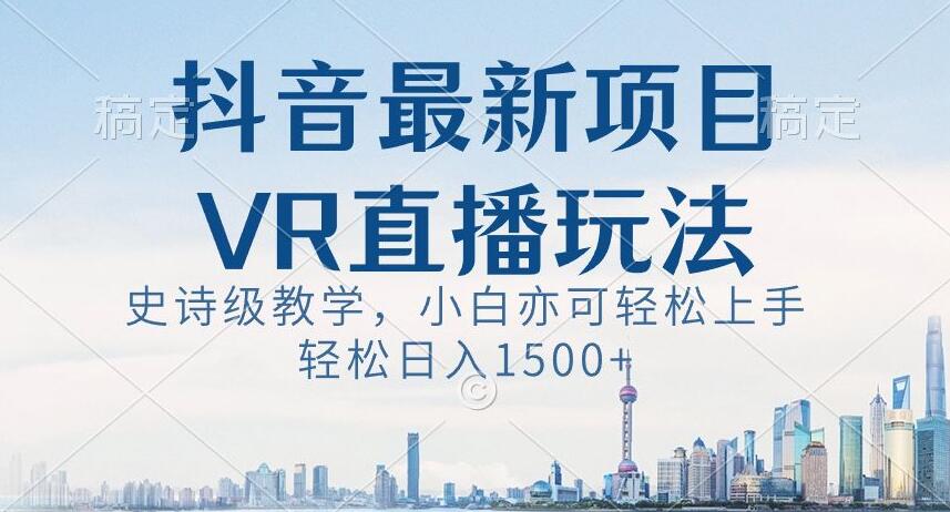 抖音最新VR直播玩法，史诗级教学，小白也可轻松上手轻松日入1500+【揭秘】- 副业 - 兼职-冷颜学社