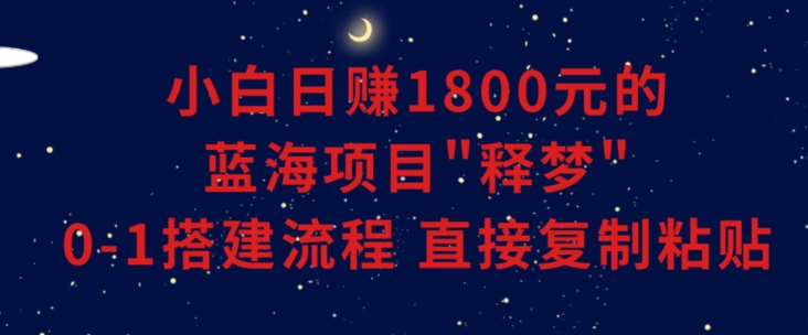 小白能日赚1800元的蓝海项目”释梦”0-1搭建流程可直接复制粘贴长期做【揭秘】- 副业 - 兼职-冷颜学社