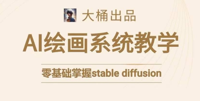 大桶的stable diffusion系统课程，零基础系统性学习AI绘画，小白也能轻松上手- 副业 - 兼职-冷颜学社