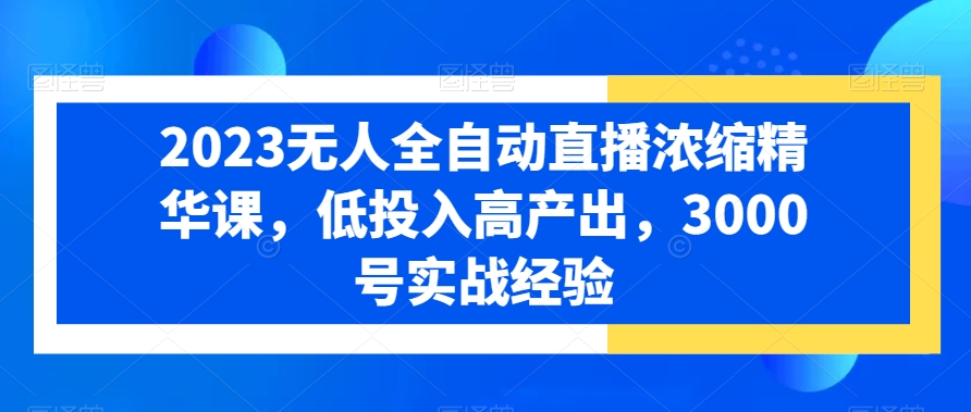 2023无人全自动直播浓缩精华课，低投入高产出，3000号实战经验- 副业 - 兼职-冷颜学社