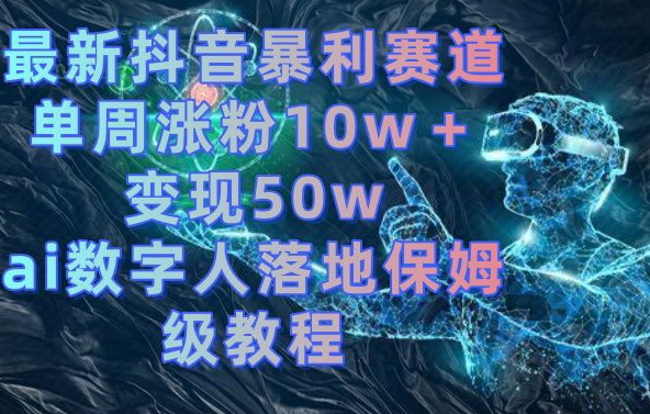 最新抖音暴利赛道，单周涨粉10w＋变现50w的ai数字人落地保姆级教程【揭秘】- 副业 - 兼职-冷颜学社