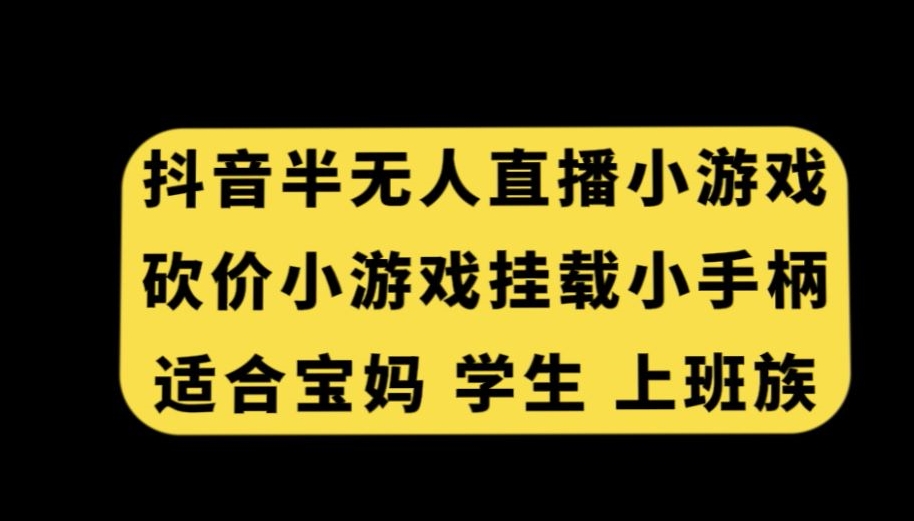 抖音半无人直播砍价小游戏，挂载游戏小手柄，适合宝妈学生上班族【揭秘】- 副业 - 兼职-冷颜学社