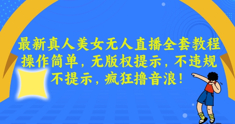 最新真人美女无人直播全套教程，操作简单，无版权提示，不违规，不提示，疯狂撸音浪【揭秘】- 副业 - 兼职-冷颜学社