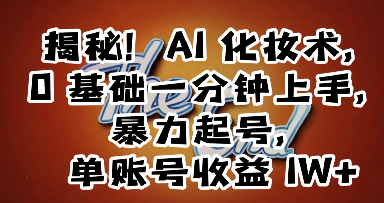 揭秘！AI化妆术，0基础一分钟上手，暴力起号，单账号收益1W+- 副业 - 兼职-冷颜学社