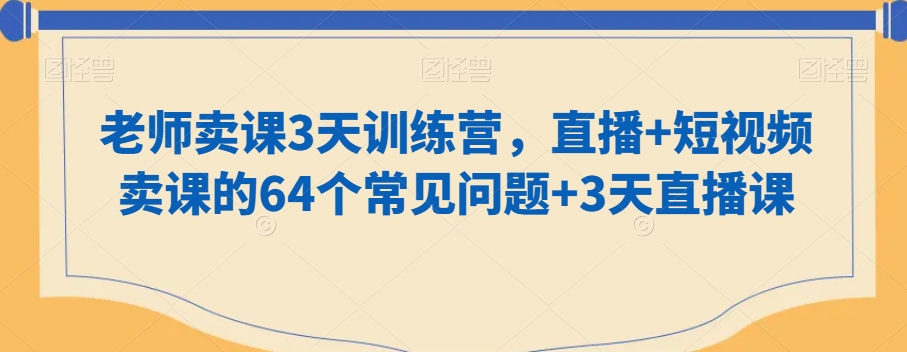 老师卖课3天训练营，直播+短视频卖课的64个常见问题+3天直播课- 副业 - 兼职-冷颜学社
