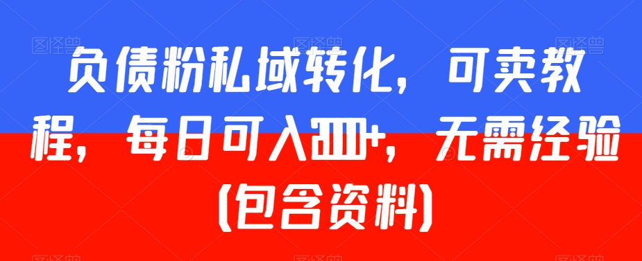 负债粉私域转化，可卖教程，每日可入2000+，无需经验（包含资料）【揭秘】- 副业 - 兼职-冷颜学社