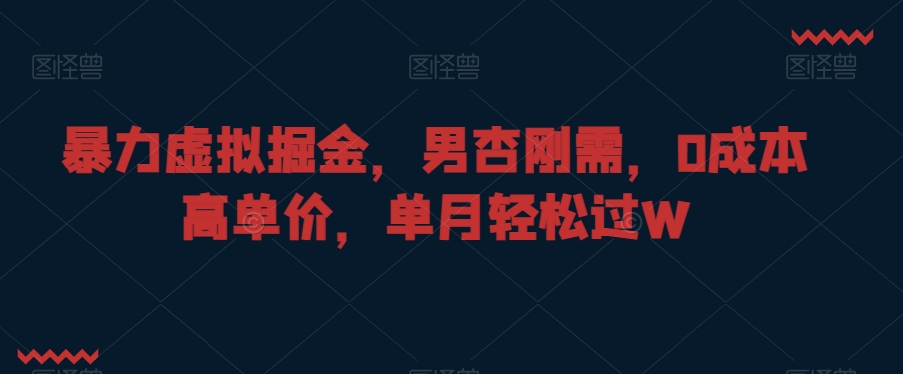 暴力虚拟掘金，男杏刚需，0成本高单价，单月轻松过W【揭秘】- 副业 - 兼职-冷颜学社