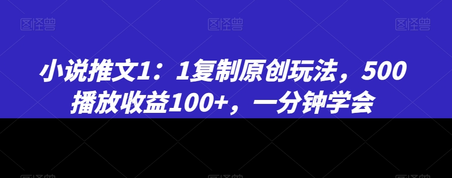 小说推文1：1复制原创玩法，500播放收益100+，一分钟学会【揭秘】- 副业 - 兼职-冷颜学社